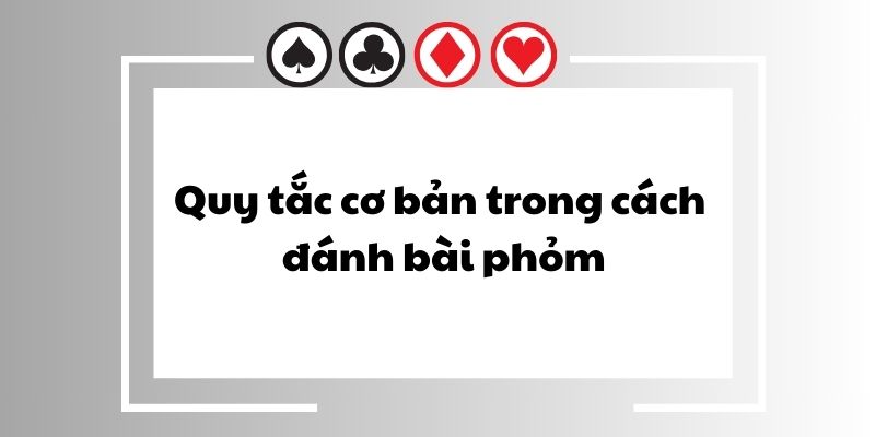 Quy tắc cơ bản trong cách đánh bài phỏm 