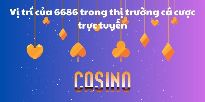 Vị trí của 6686 trong thị trường cá cược trực tuyến