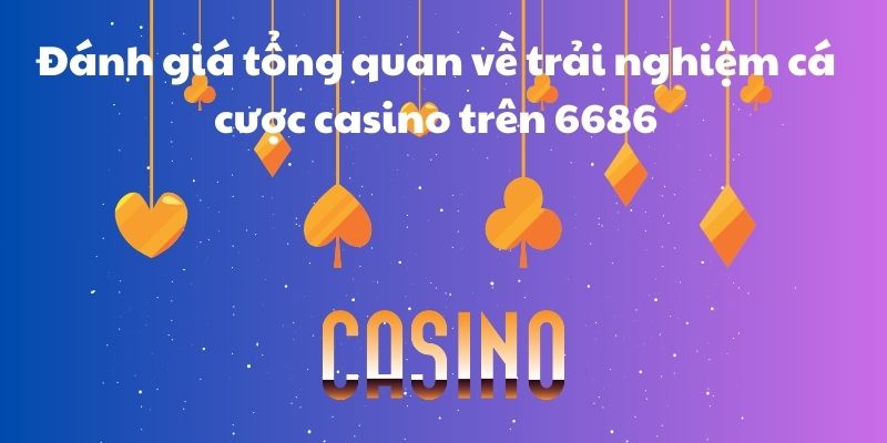 Đánh giá tổng quan về trải nghiệm cá cược casino trên 6686