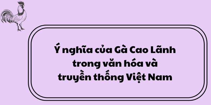 Ý nghĩa của Gà Cao Lãnh trong văn hóa và truyền thống Việt Nam