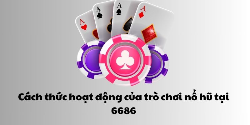 Cách thức hoạt động của trò chơi nổ hũ tại 6686 