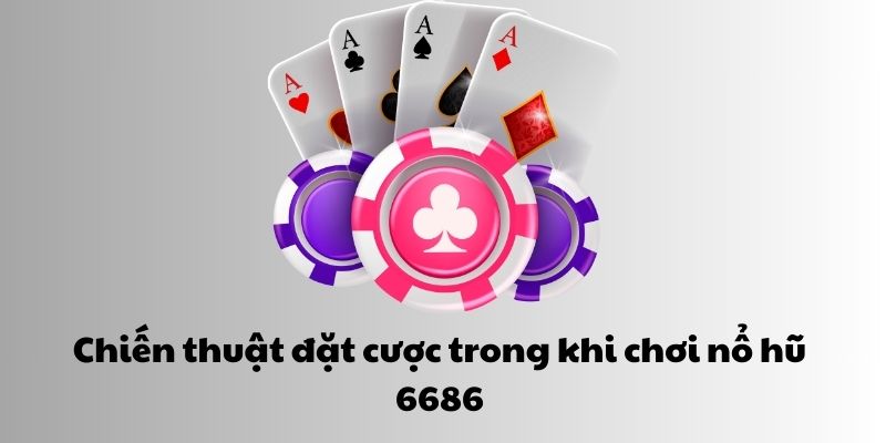 Chiến thuật đặt cược trong khi chơi nổ hũ 6686