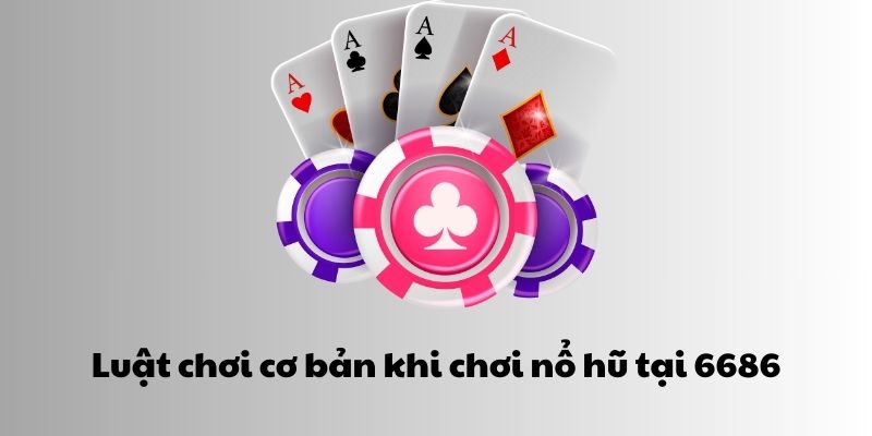 Luật chơi cơ bản khi chơi nổ hũ tại 6686