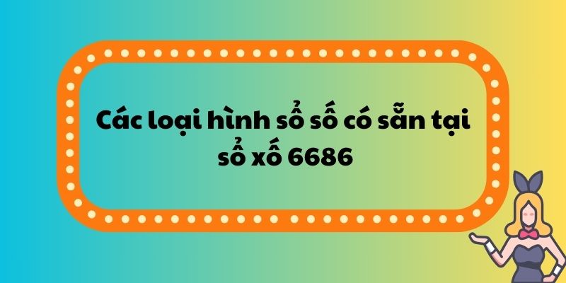 Các loại hình sổ số có sẵn tại sổ xố 6686