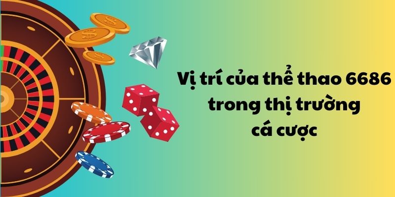 Vị trí của thể thao 6686 trong thị trường cá cược 