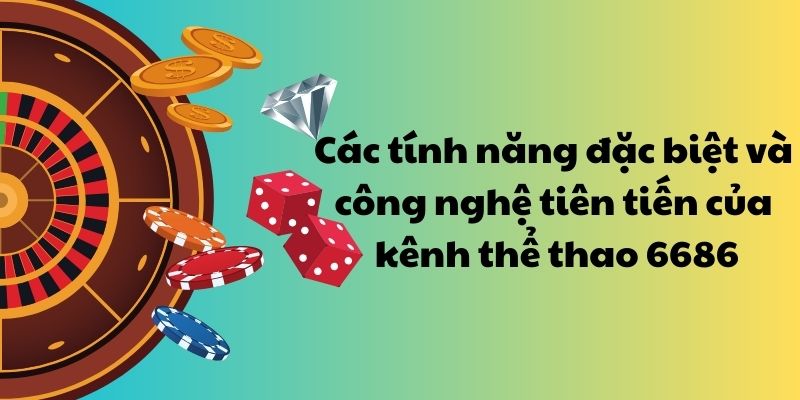 Các tính năng đặc biệt và công nghệ tiên tiến của kênh thể thao 6686