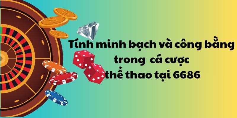 Tính minh bạch và công bằng trong cá cược thể thao tại 6686